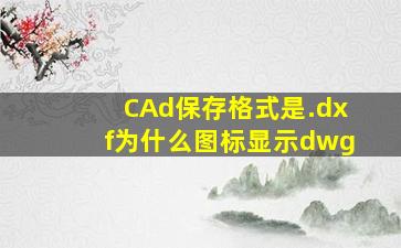 CAd保存格式是.dxf为什么图标显示dwg