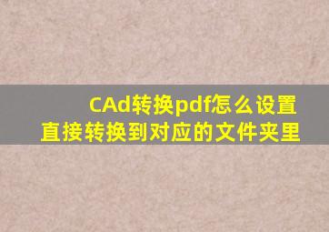 CAd转换pdf怎么设置直接转换到对应的文件夹里