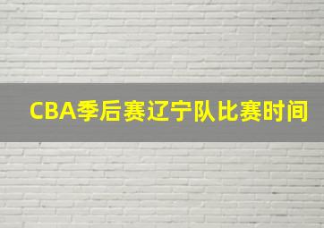 CBA季后赛辽宁队比赛时间