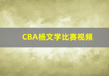 CBA杨文学比赛视频