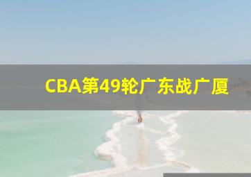 CBA第49轮广东战广厦