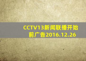 CCTV13新闻联播开始前广告2016.12.26