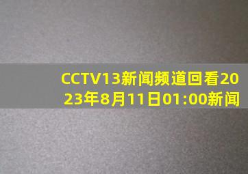 CCTV13新闻频道回看2023年8月11日01:00新闻