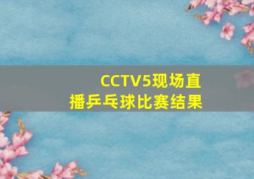 CCTV5现场直播乒乓球比赛结果