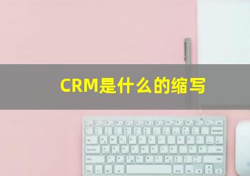 CRM是什么的缩写