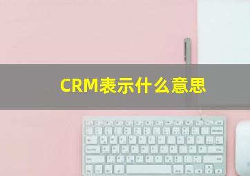 CRM表示什么意思