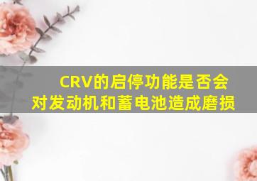 CRV的启停功能是否会对发动机和蓄电池造成磨损