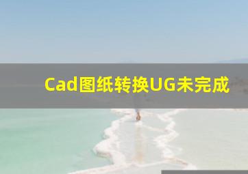 Cad图纸转换UG未完成