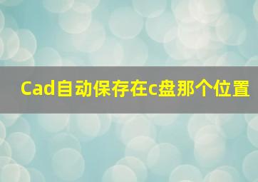 Cad自动保存在c盘那个位置