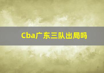 Cba广东三队出局吗