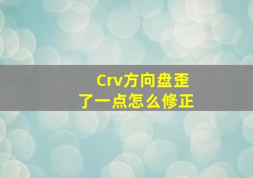 Crv方向盘歪了一点怎么修正