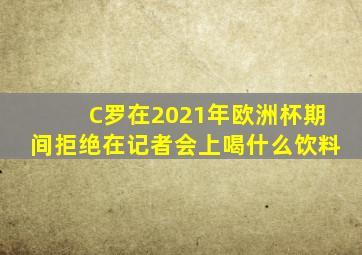 C罗在2021年欧洲杯期间拒绝在记者会上喝什么饮料