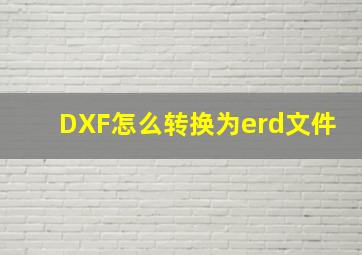 DXF怎么转换为erd文件