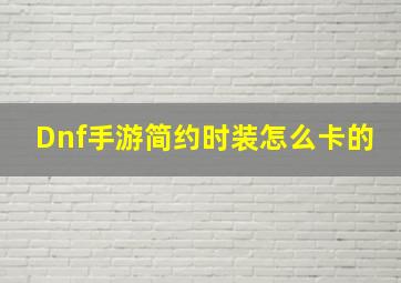 Dnf手游简约时装怎么卡的