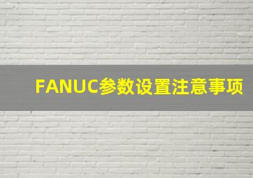 FANUC参数设置注意事项