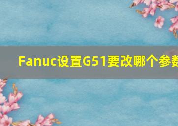 Fanuc设置G51要改哪个参数