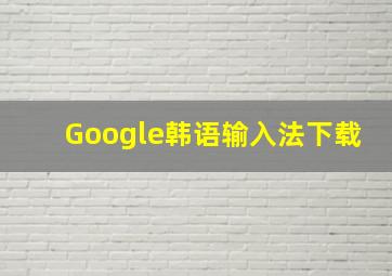 Google韩语输入法下载