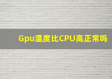 Gpu温度比CPU高正常吗