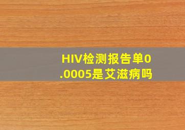 HIV检测报告单0.0005是艾滋病吗