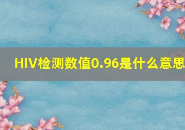 HIV检测数值0.96是什么意思