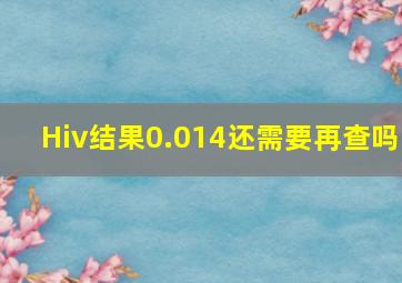 Hiv结果0.014还需要再查吗