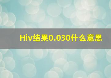 Hiv结果0.030什么意思