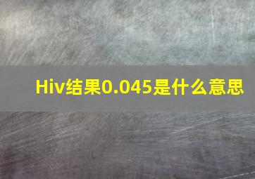 Hiv结果0.045是什么意思