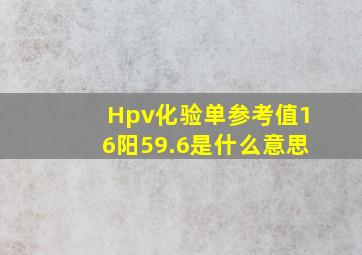 Hpv化验单参考值16阳59.6是什么意思