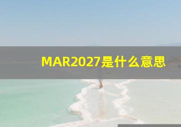 MAR2027是什么意思