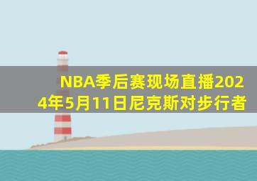 NBA季后赛现场直播2024年5月11日尼克斯对步行者