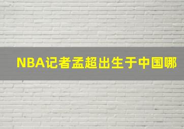 NBA记者孟超出生于中国哪