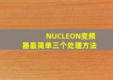 NUCLEON变频器最简单三个处理方法