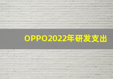 OPPO2022年研发支出