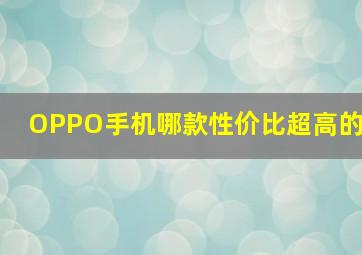 OPPO手机哪款性价比超高的