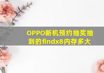 OPPO新机预约抽奖抽到的findx8内存多大