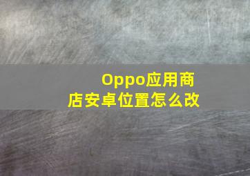 Oppo应用商店安卓位置怎么改