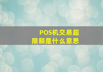 POS机交易超限额是什么意思