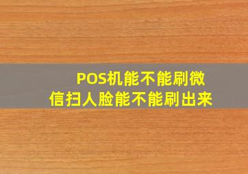 POS机能不能刷微信扫人脸能不能刷出来