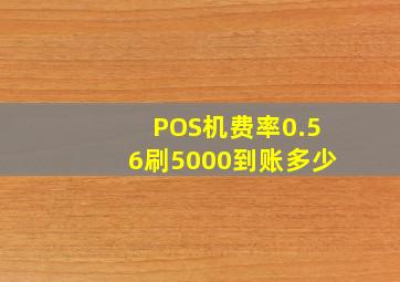 POS机费率0.56刷5000到账多少