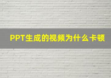 PPT生成的视频为什么卡顿