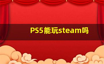 PS5能玩steam吗