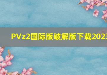 PVz2国际版破解版下载2023