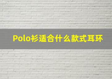 Polo衫适合什么款式耳环