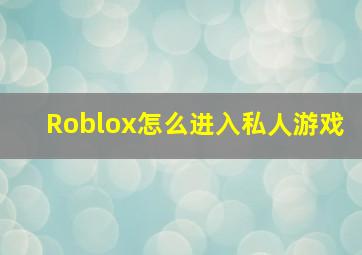 Roblox怎么进入私人游戏