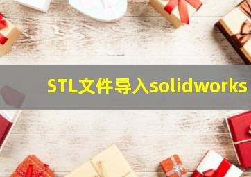 STL文件导入solidworks