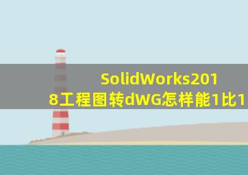 SolidWorks2018工程图转dWG怎样能1比1