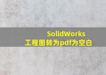 SolidWorks工程图转为pdf为空白