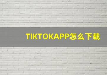 TIKTOKAPP怎么下载