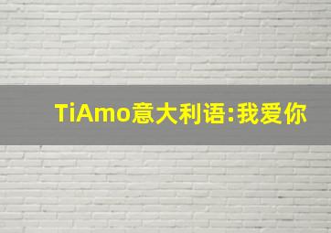 TiAmo意大利语:我爱你