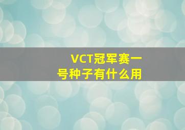 VCT冠军赛一号种子有什么用